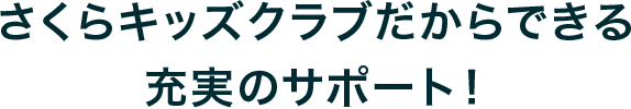 さくらキッズクラブだからできる充実のサポート！